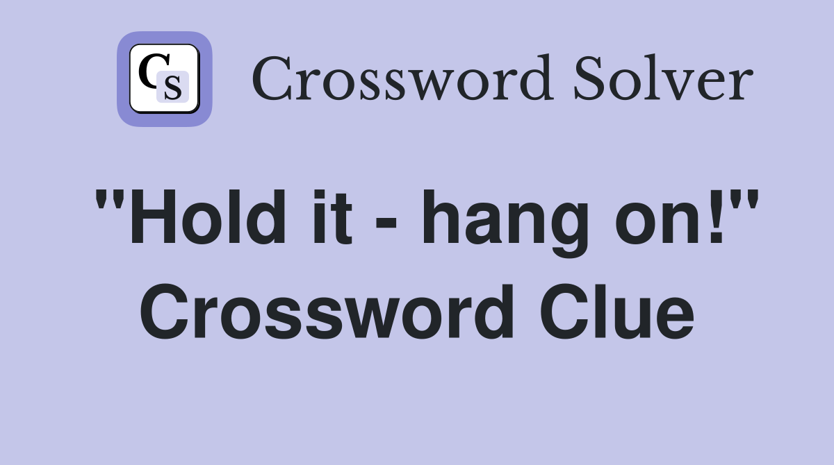 "Hold it - hang on!" Crossword Clue