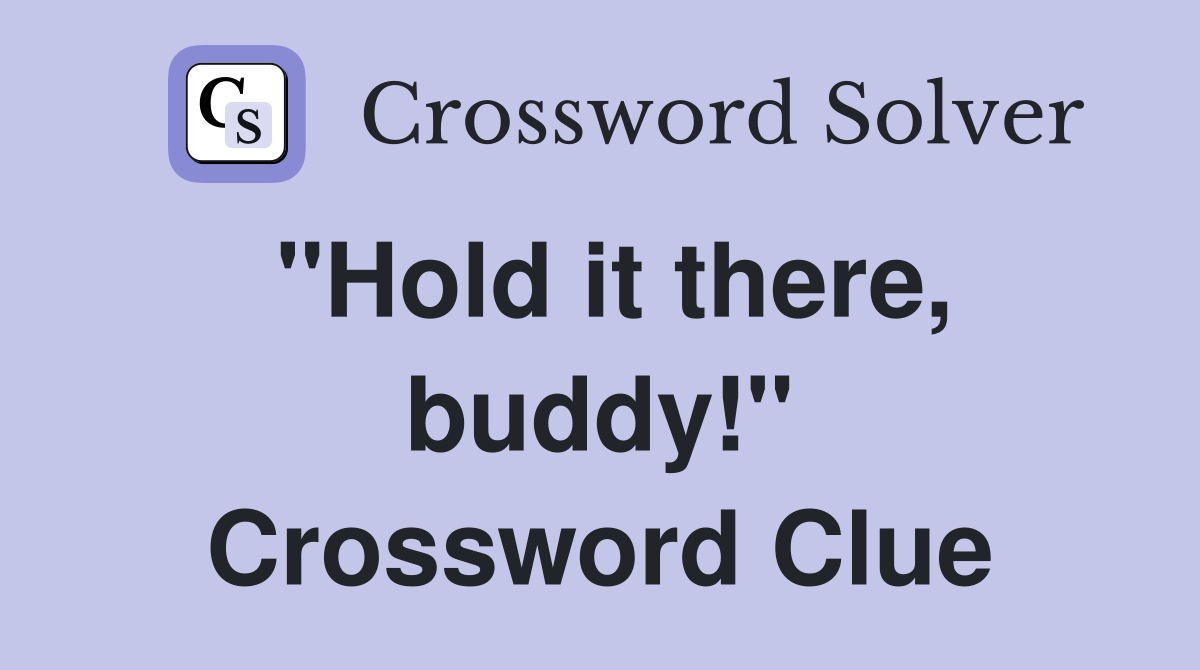 "Hold it there, buddy!" Crossword Clue