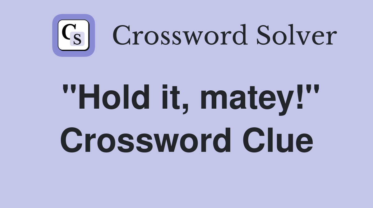 "Hold it, matey!" Crossword Clue