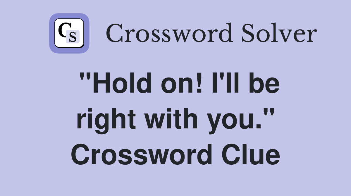 "Hold on! I'll be right with you." Crossword Clue