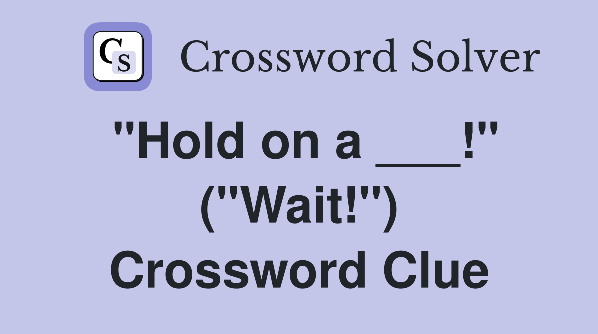 "Hold on a ___!" ("Wait!") Crossword Clue