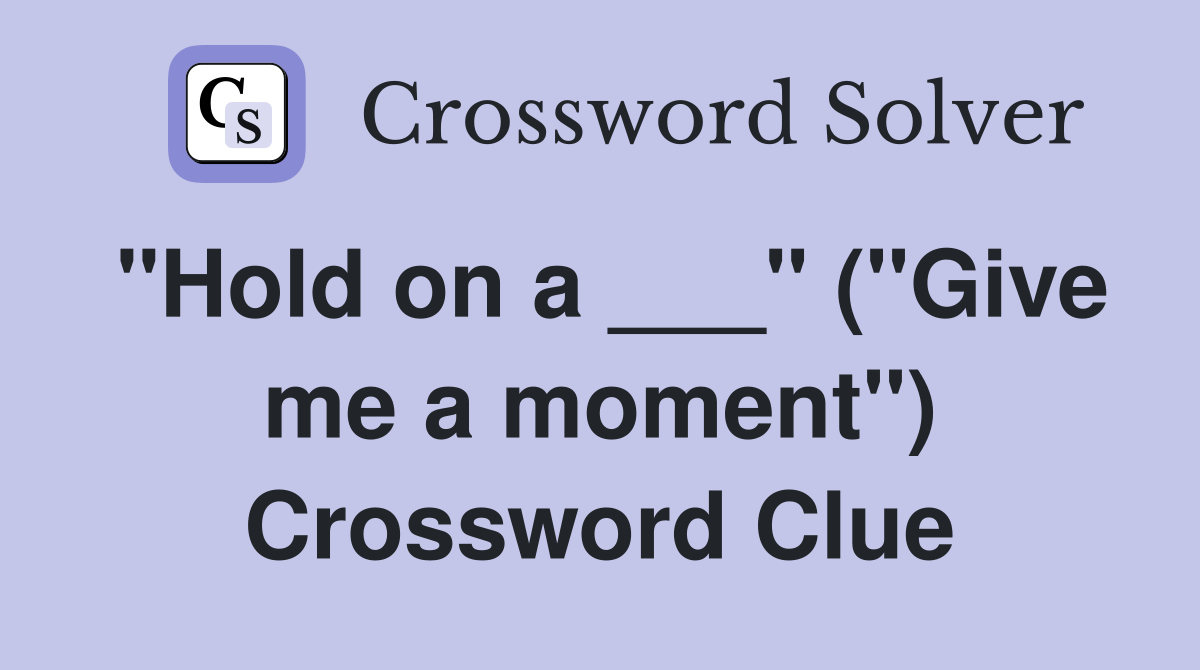 "Hold on a ___" ("Give me a moment") Crossword Clue