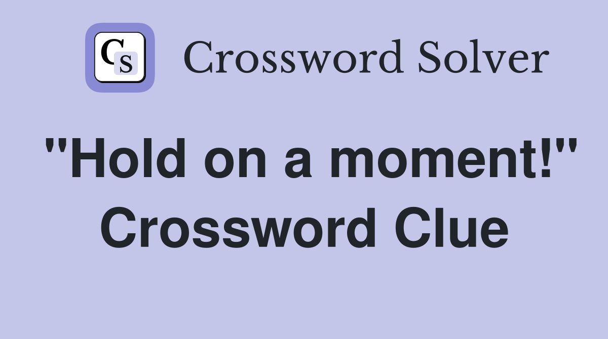 "Hold on a moment!" Crossword Clue