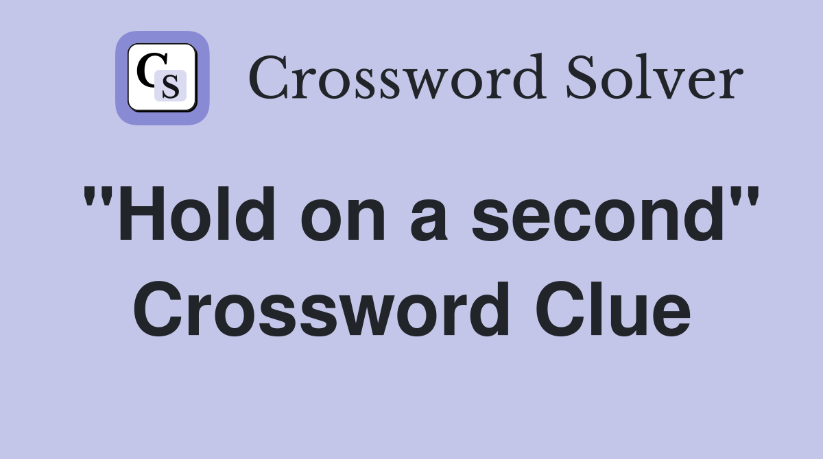 "Hold on a second" Crossword Clue