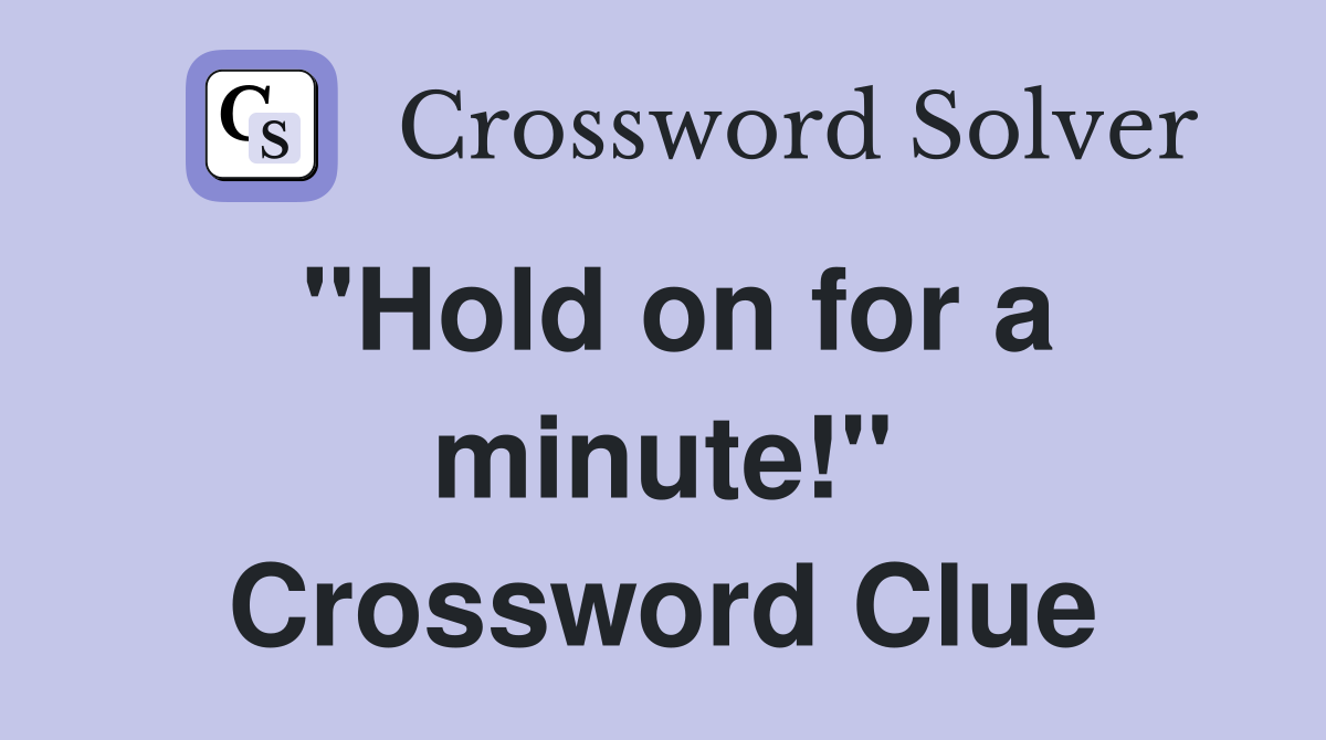 "Hold on for a minute!" Crossword Clue