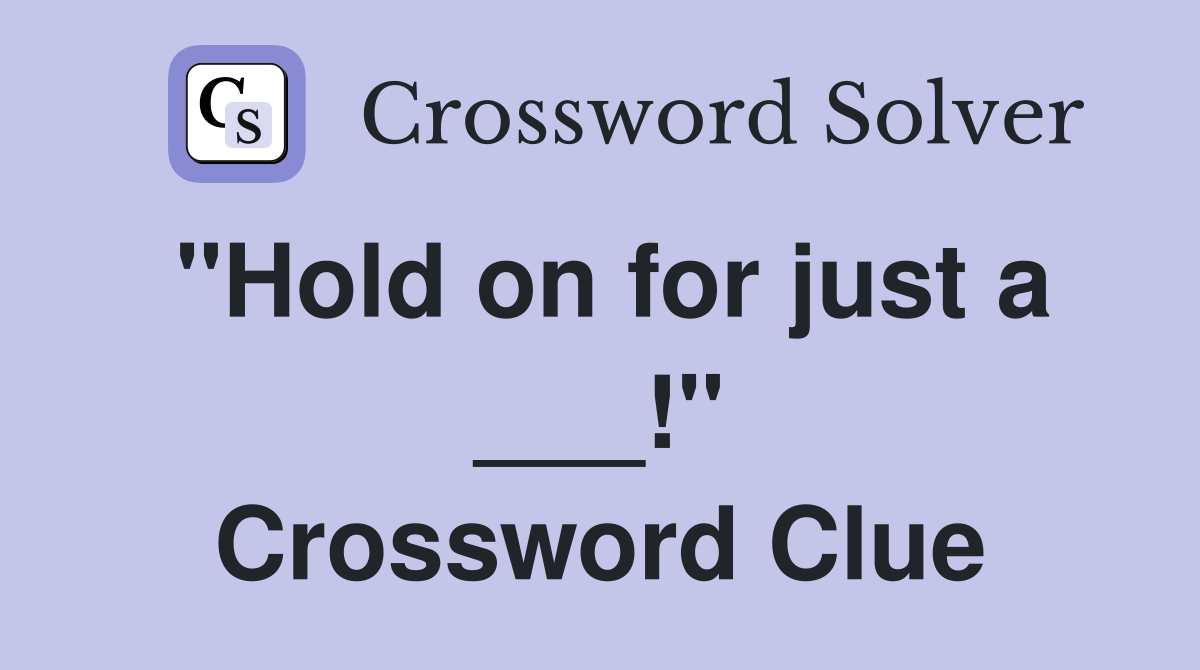 "Hold on for just a ___!" Crossword Clue