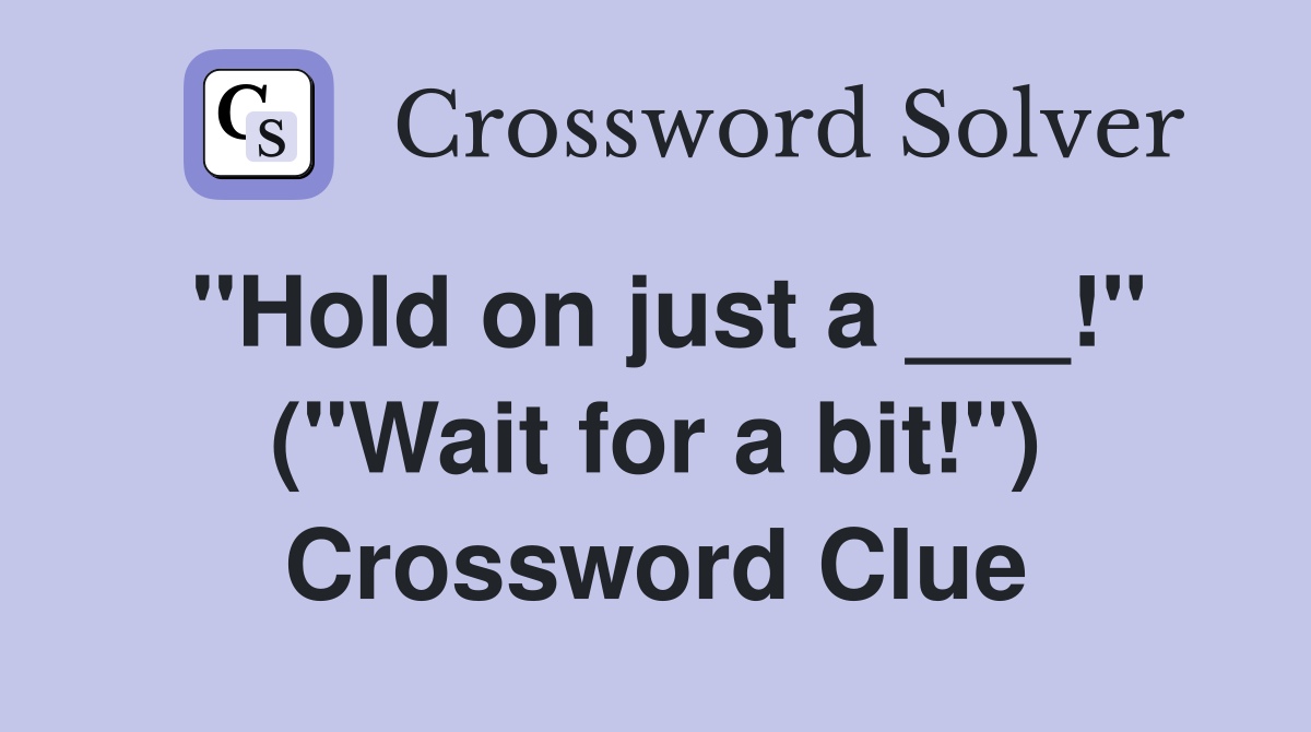 "Hold on just a ___!" ("Wait for a bit!") Crossword Clue