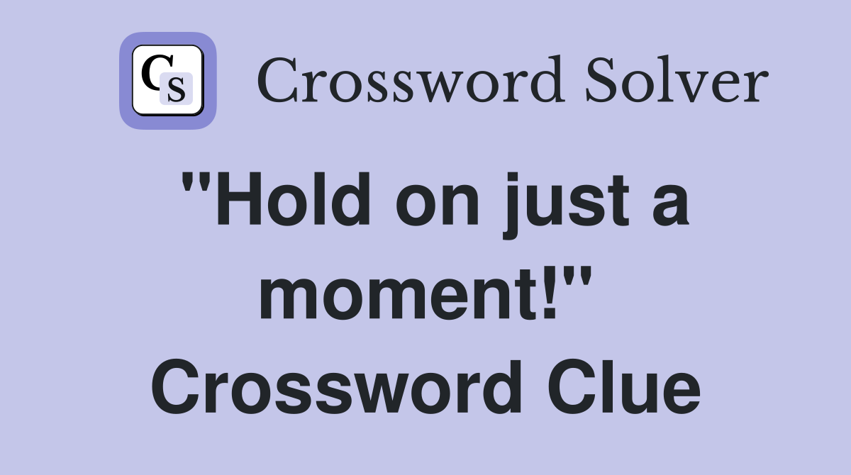 "Hold on just a moment!" Crossword Clue