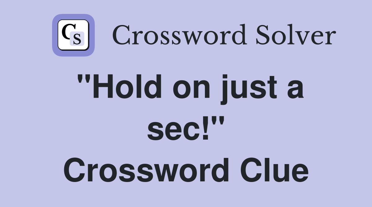 "Hold on just a sec!" Crossword Clue