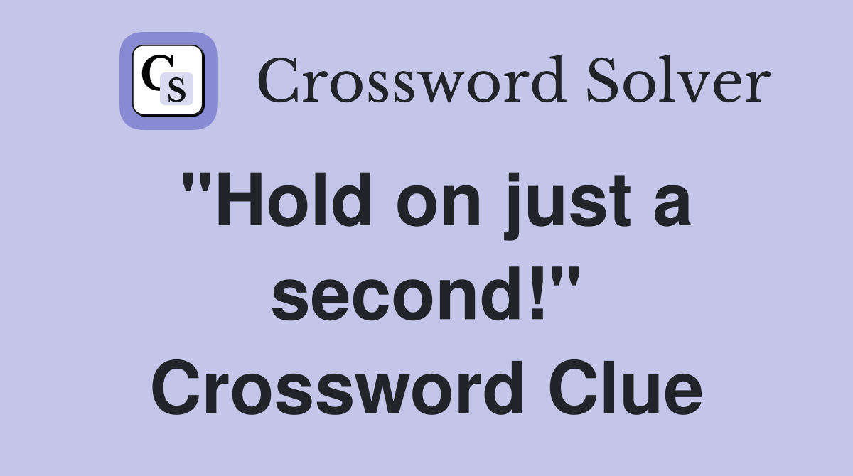 "Hold on just a second!" Crossword Clue