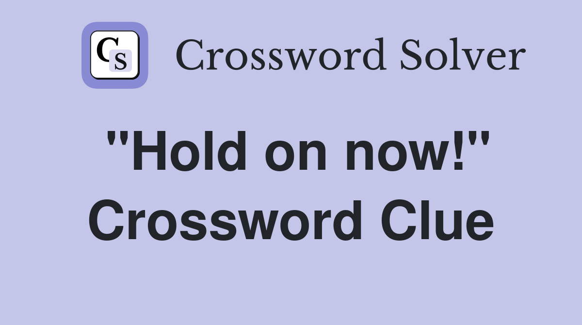 "Hold on now!" Crossword Clue