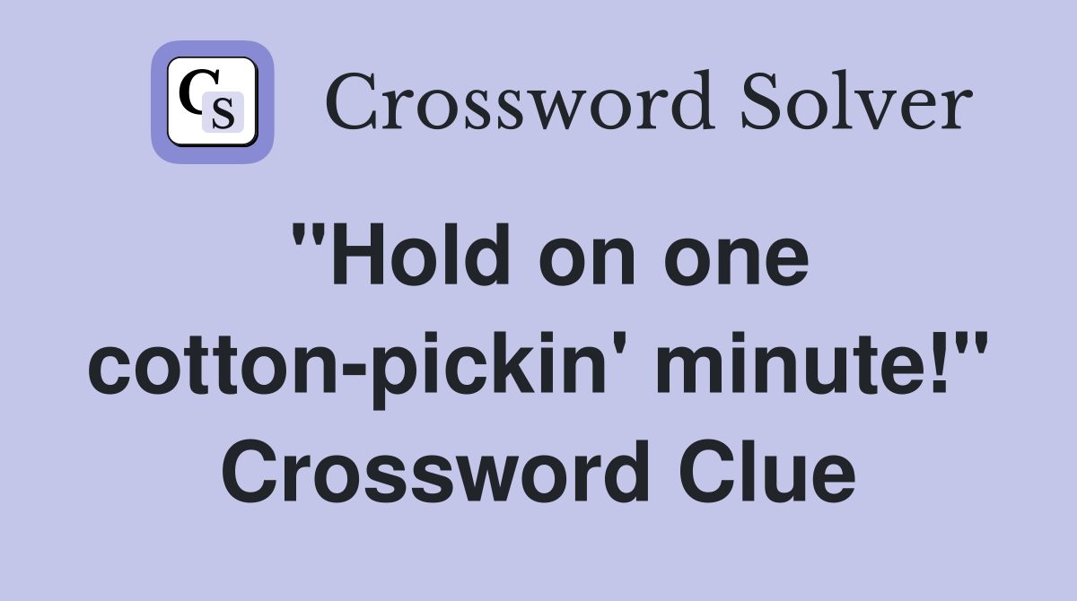 "Hold on one cotton-pickin' minute!" Crossword Clue