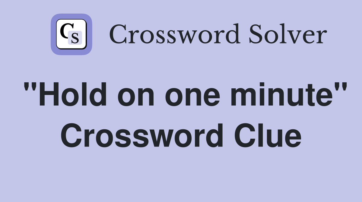 "Hold on one minute" Crossword Clue