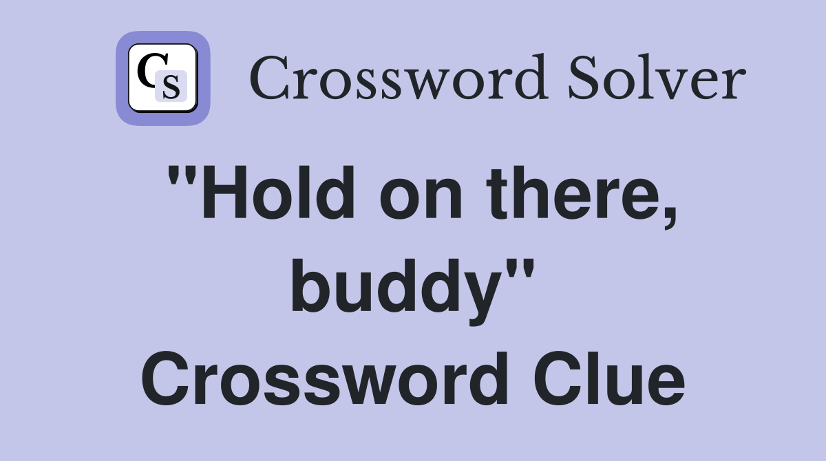 "Hold on there, buddy" Crossword Clue