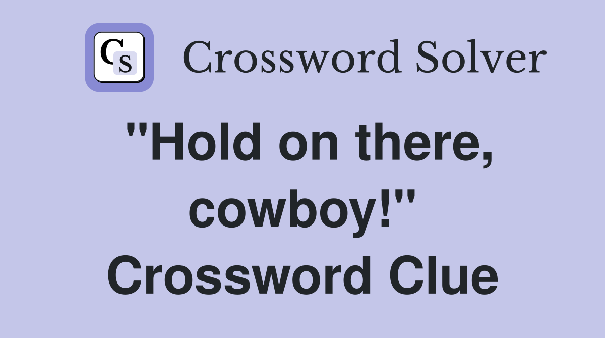 "Hold on there, cowboy!" Crossword Clue