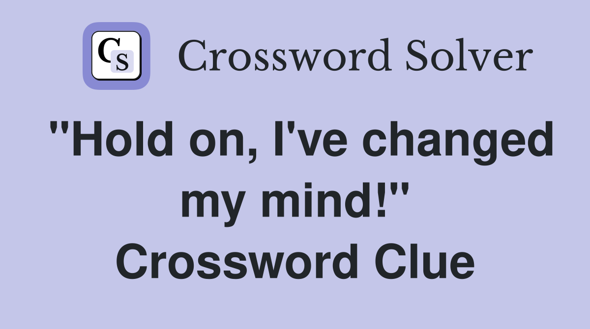 "Hold on, I've changed my mind!" Crossword Clue