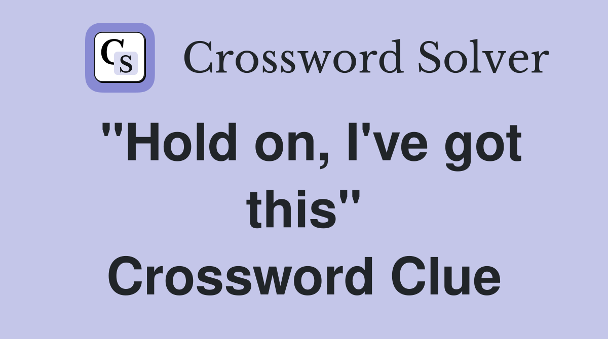 "Hold on, I've got this" Crossword Clue