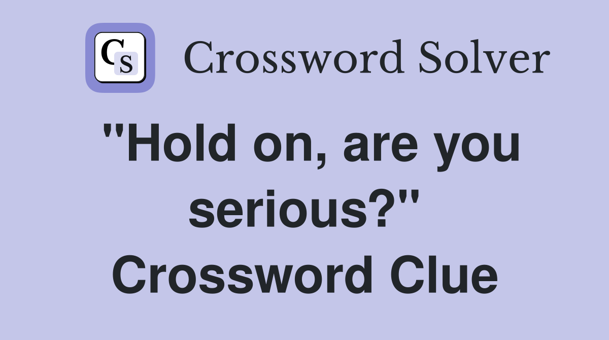 "Hold on, are you serious?" Crossword Clue