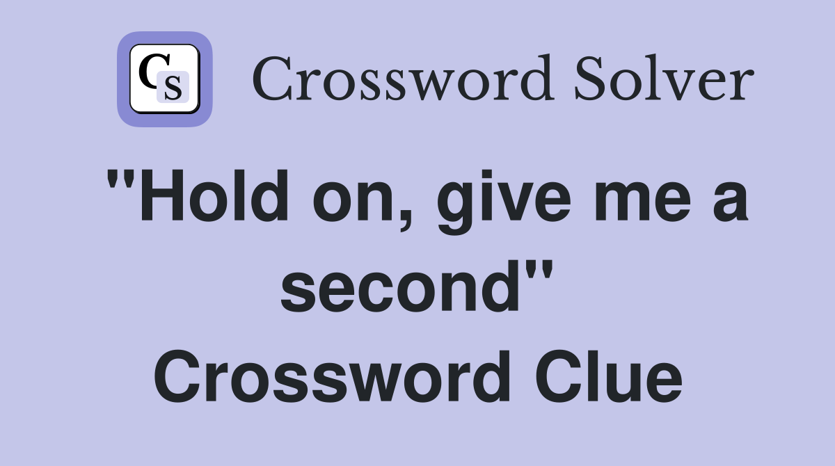 "Hold on, give me a second" Crossword Clue