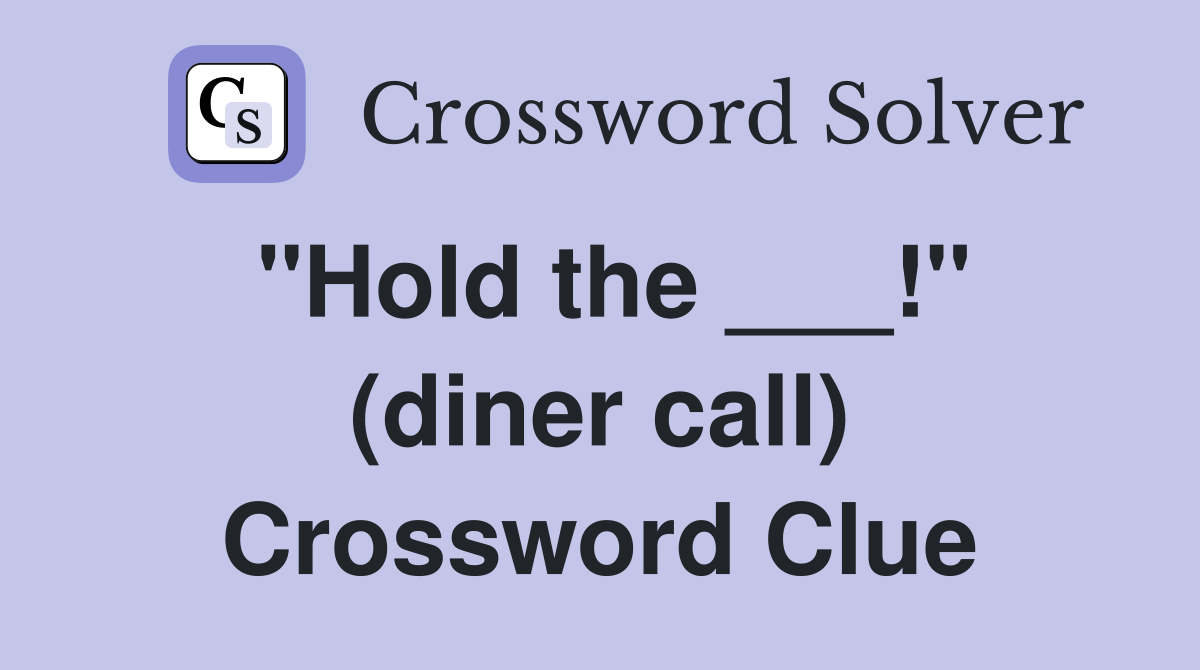 "Hold the ___!" (diner call) Crossword Clue