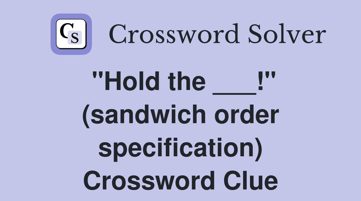 "Hold the ___!" (sandwich order specification) Crossword Clue