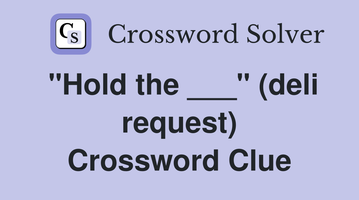 "Hold the ___" (deli request) Crossword Clue