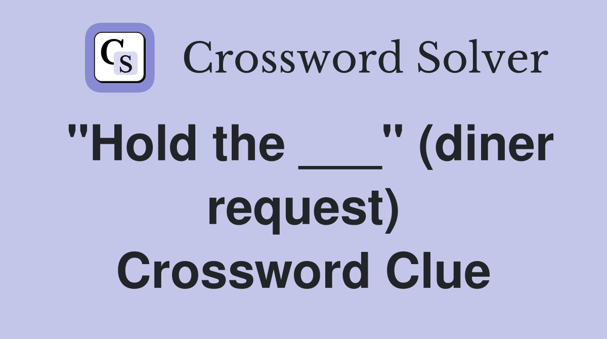"Hold the ___" (diner request) Crossword Clue
