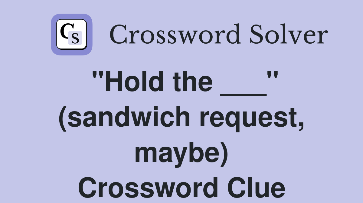 "Hold the ___" (sandwich request, maybe) Crossword Clue
