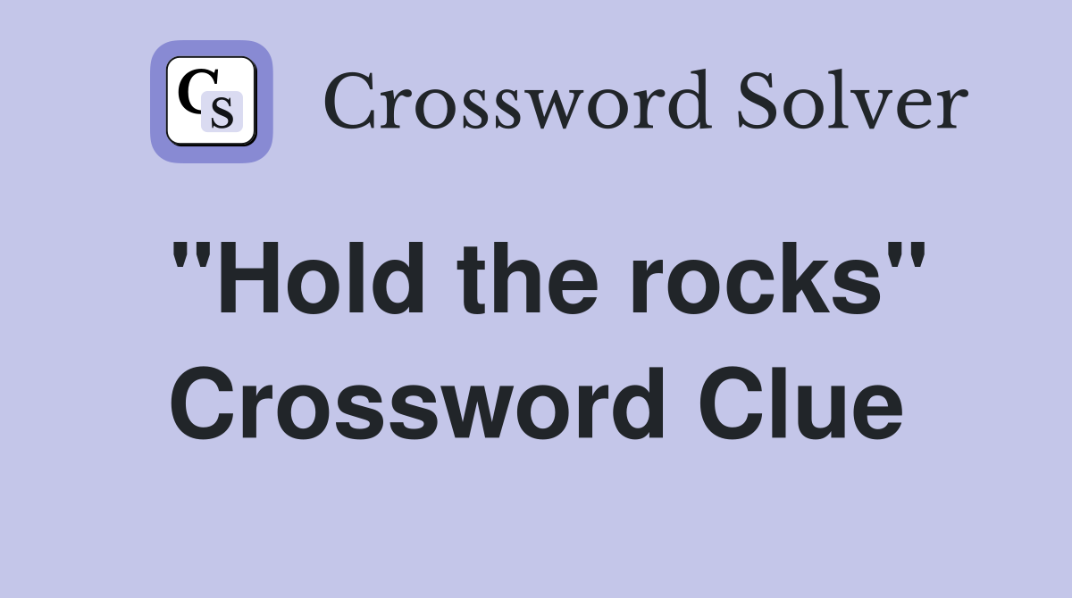 "Hold the rocks" Crossword Clue