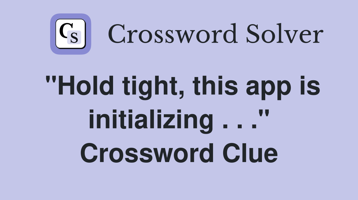 "Hold tight, this app is initializing . . ." Crossword Clue