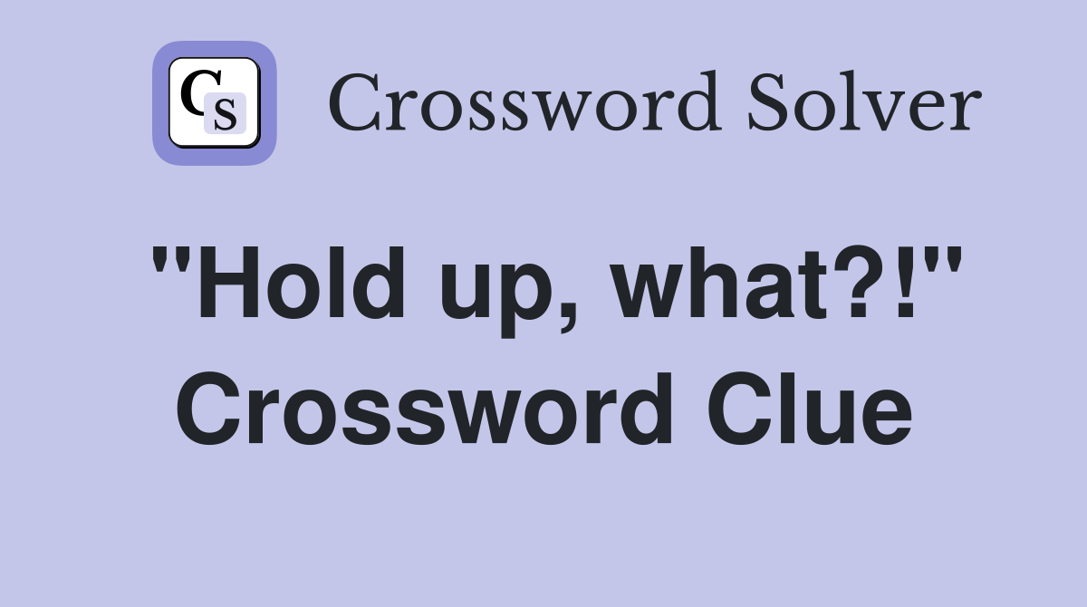 "Hold up, what?!" Crossword Clue