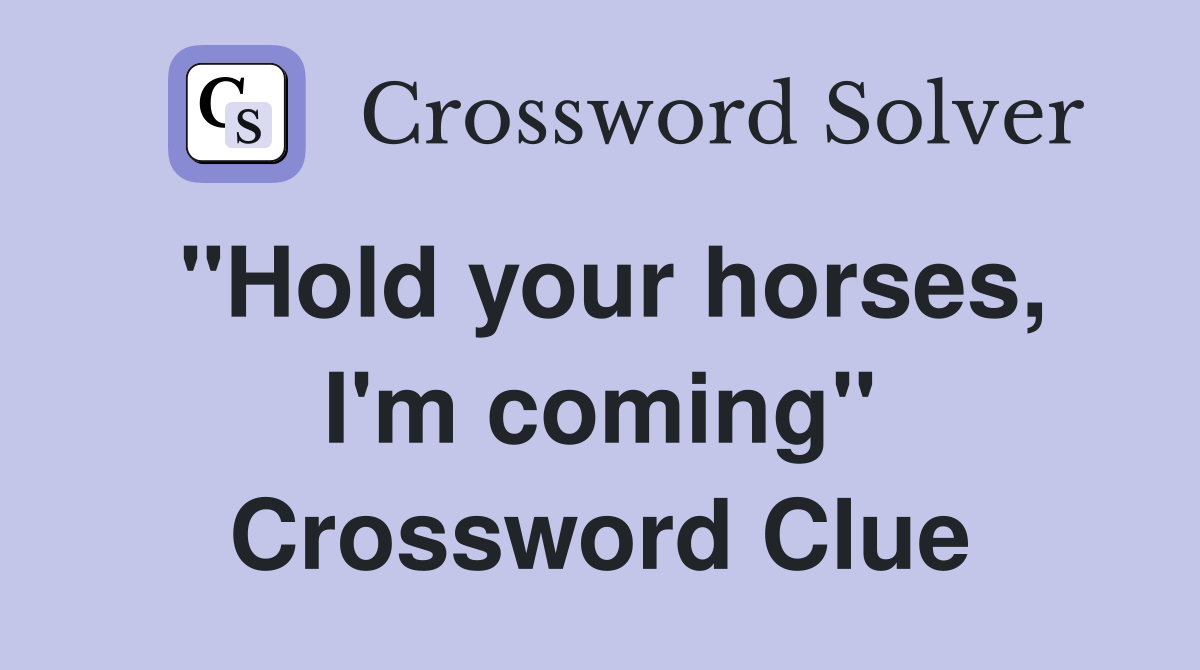 "Hold your horses, I'm coming" Crossword Clue