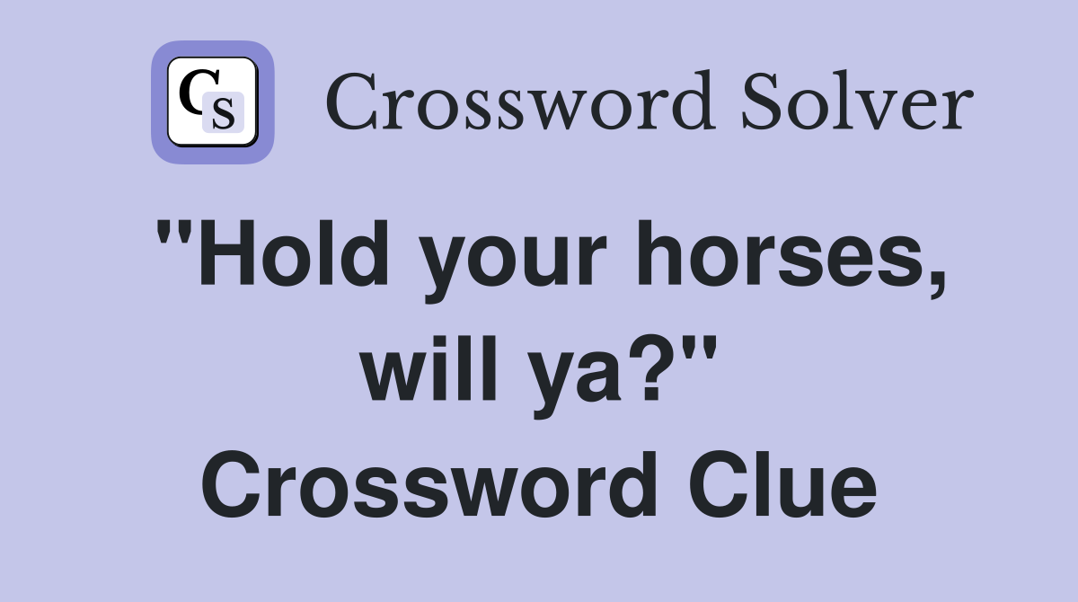 "Hold your horses, will ya?" Crossword Clue