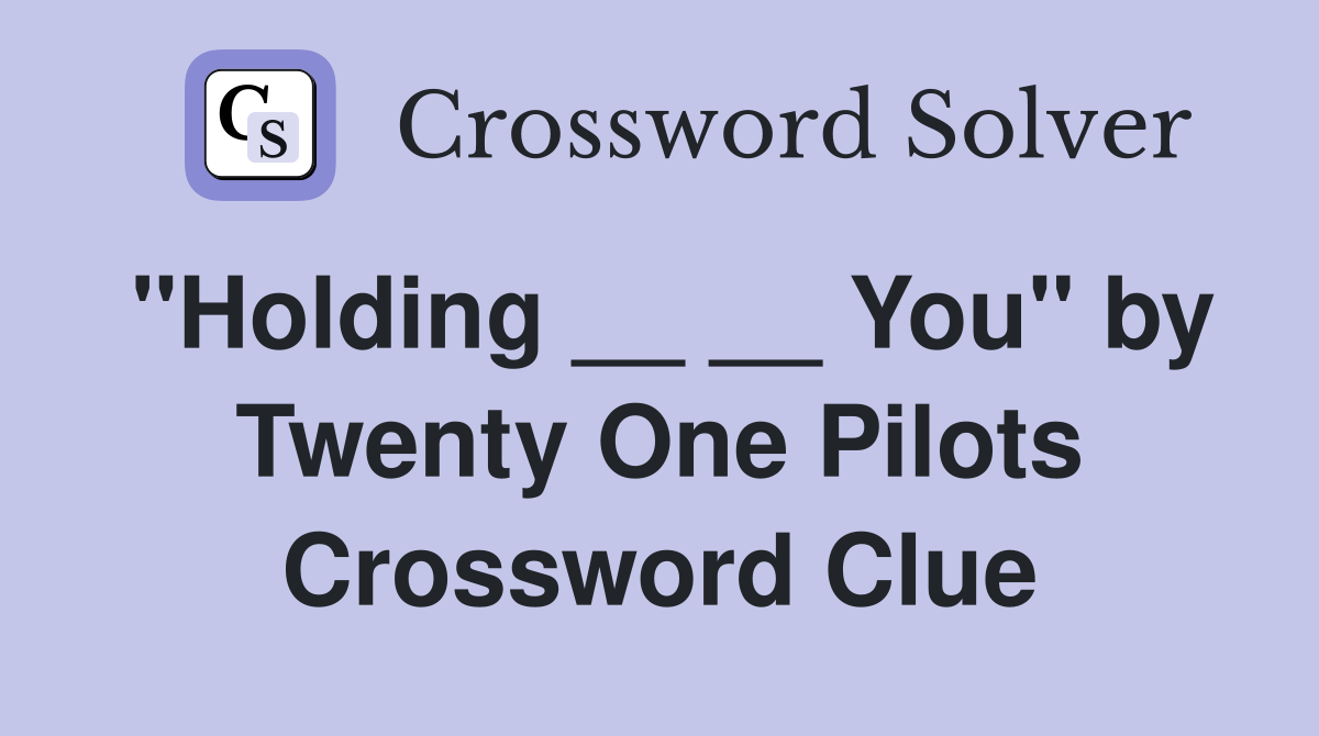 "Holding __ __ You" by Twenty One Pilots Crossword Clue