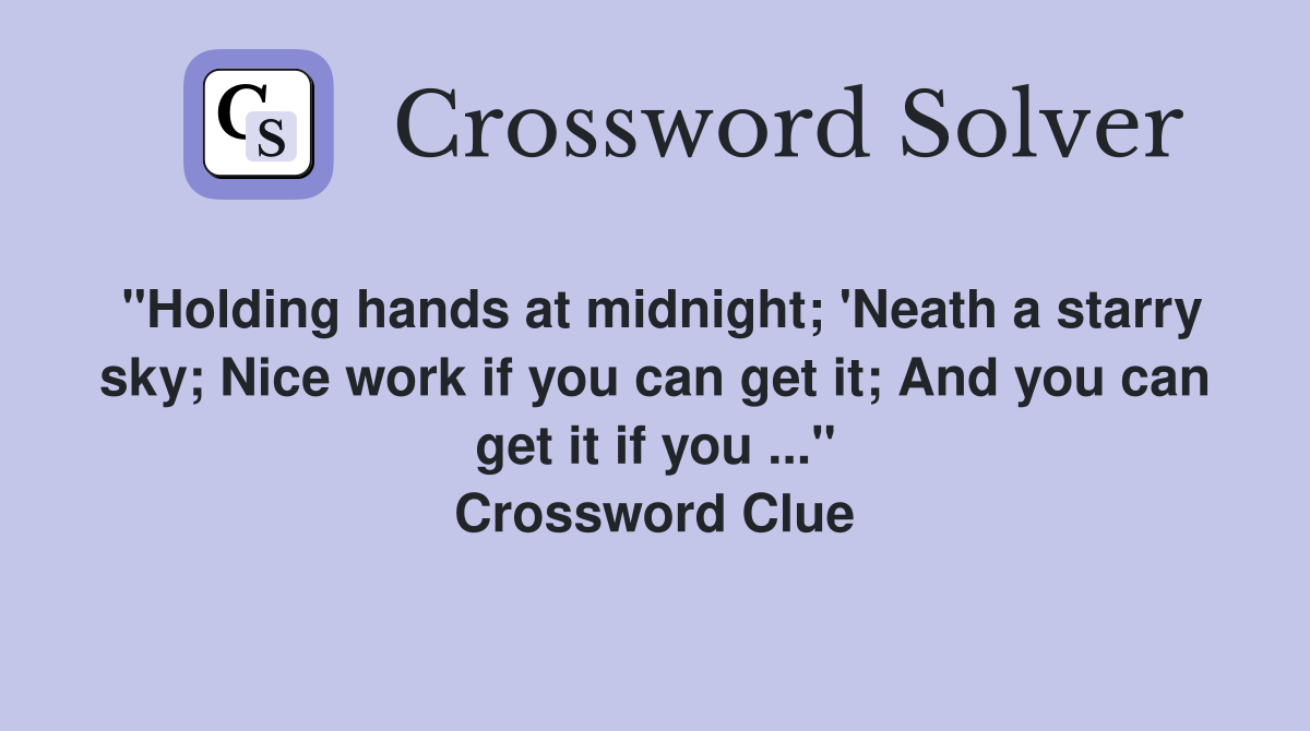 "Holding hands at midnight; 'Neath a starry sky; Nice work if you can get it; And you can get it if you ..." Crossword Clue