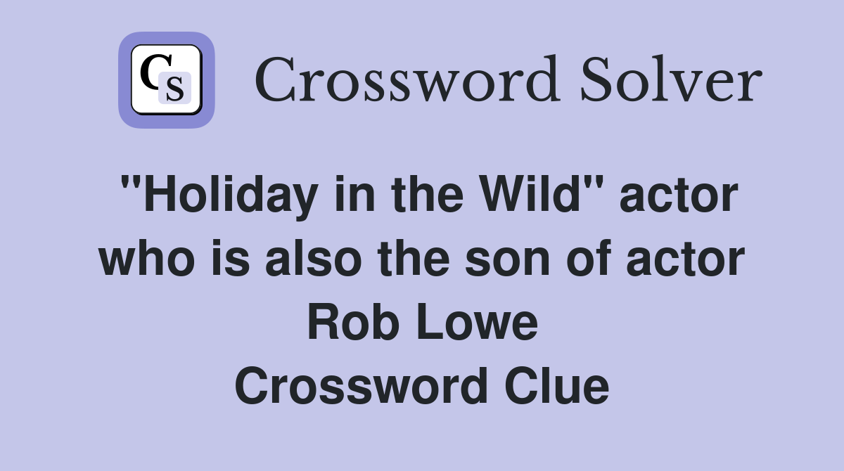 "Holiday in the Wild" actor who is also the son of actor Rob Lowe Crossword Clue