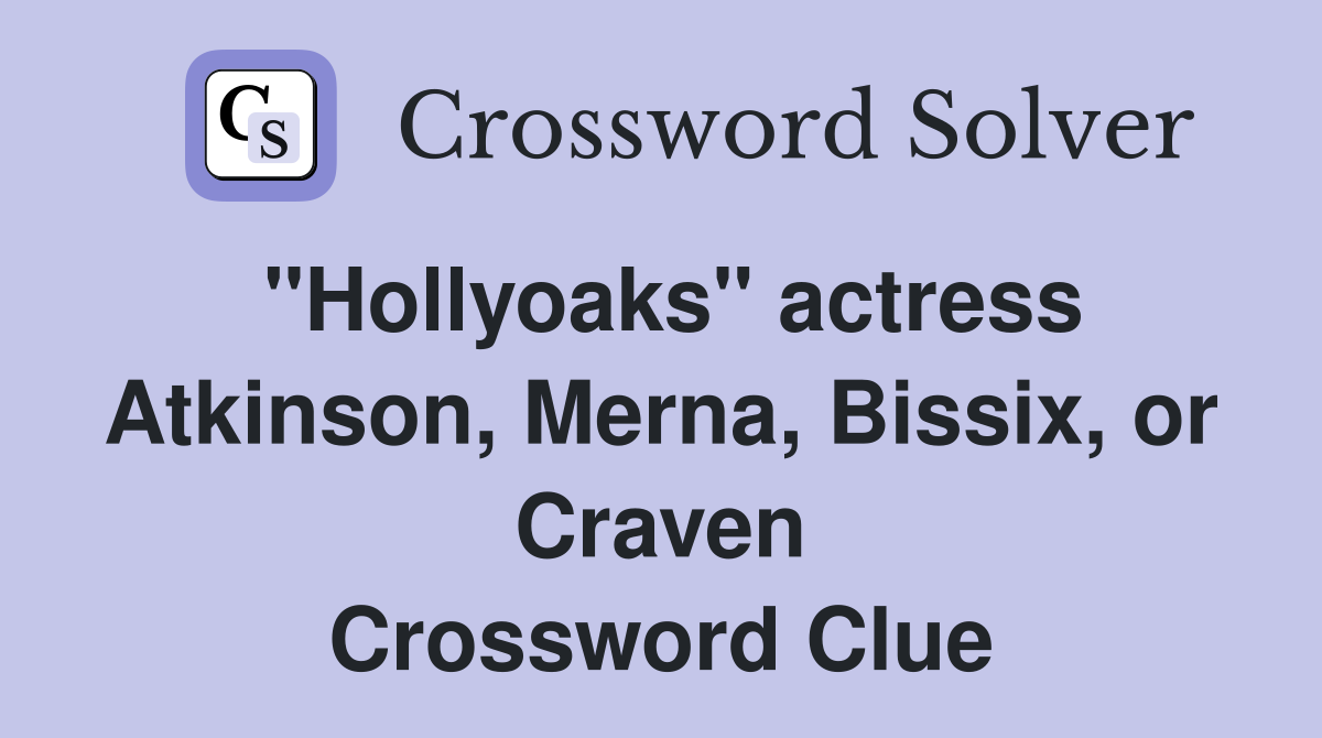 "Hollyoaks" actress Atkinson, Merna, Bissix, or Craven Crossword Clue