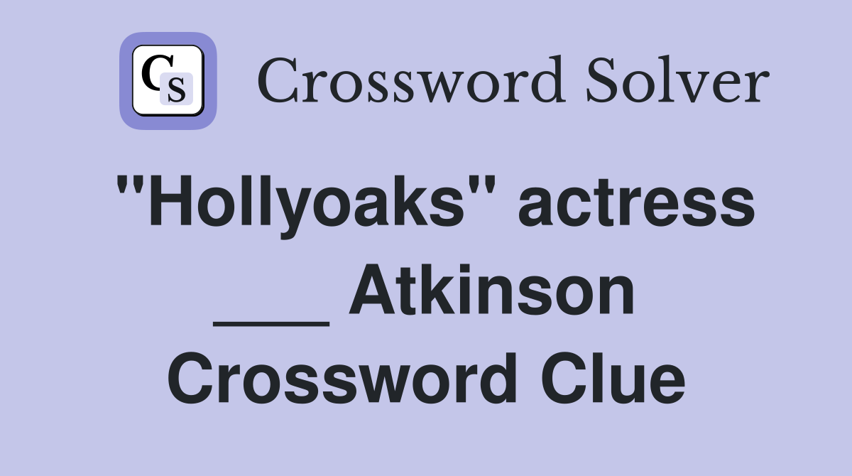 "Hollyoaks" actress ___ Atkinson Crossword Clue
