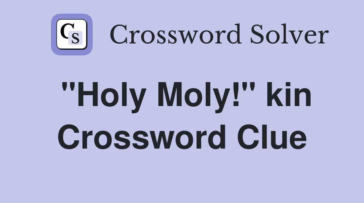 "Holy Moly!" kin Crossword Clue