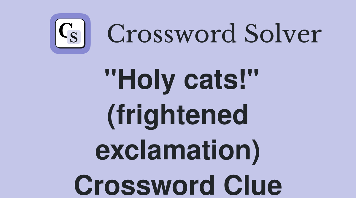 "Holy cats!" (frightened exclamation) Crossword Clue