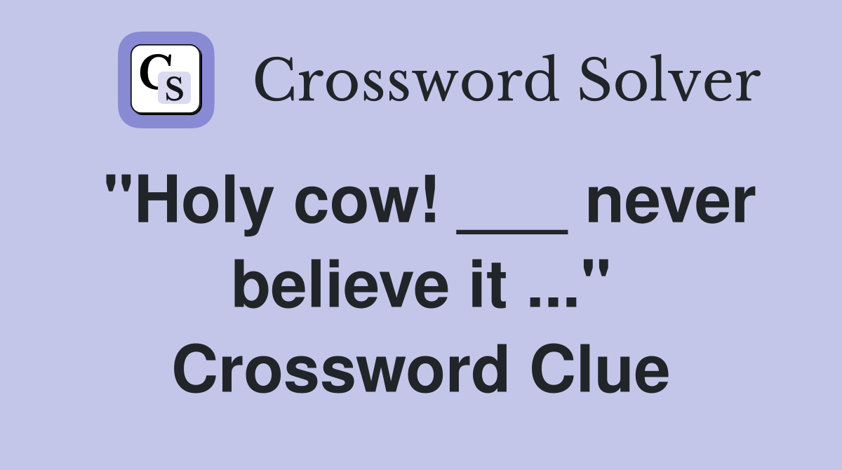 "Holy cow! ___ never believe it ..." Crossword Clue