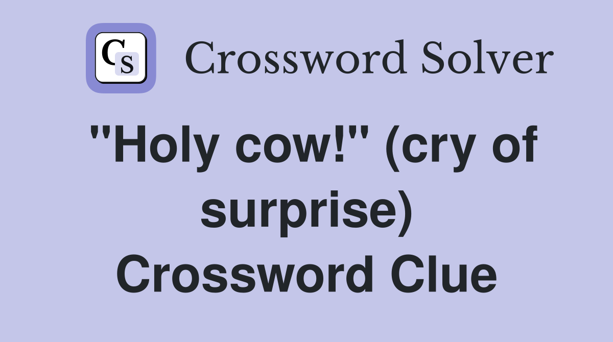 "Holy cow!" (cry of surprise) Crossword Clue