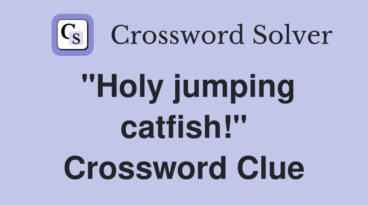 "Holy jumping catfish!" Crossword Clue
