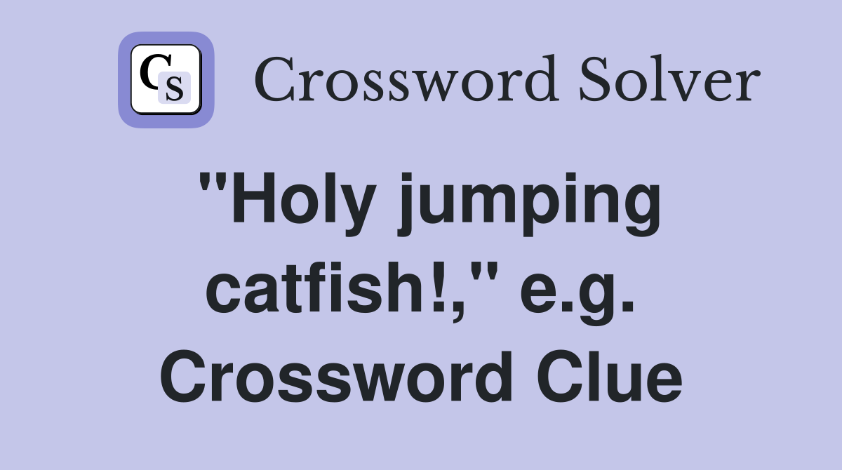 "Holy jumping catfish!," e.g. Crossword Clue