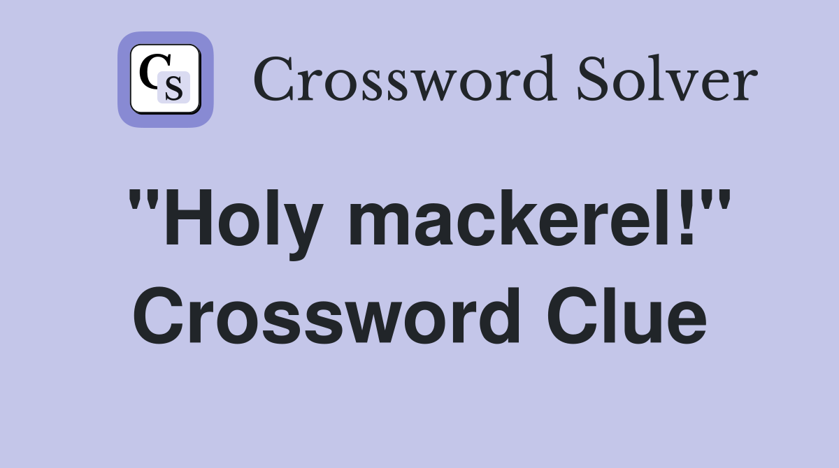 "Holy mackerel!" Crossword Clue