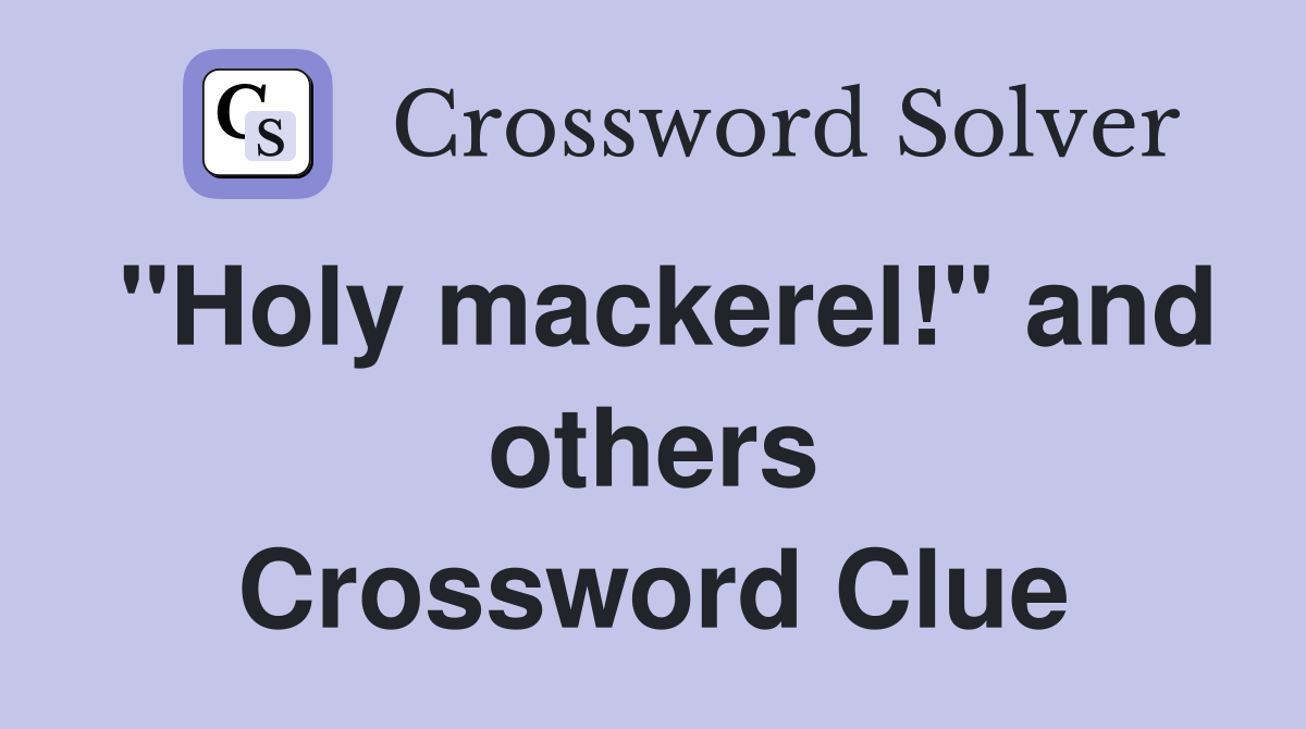 "Holy mackerel!" and others Crossword Clue