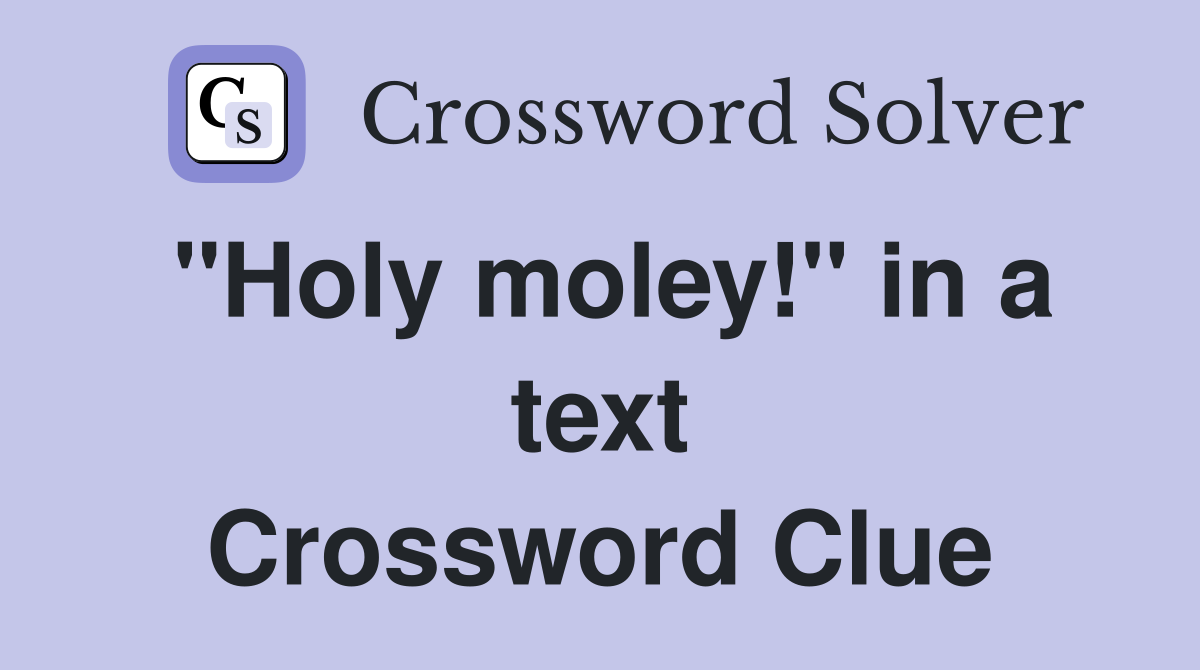 "Holy moley!" in a text Crossword Clue