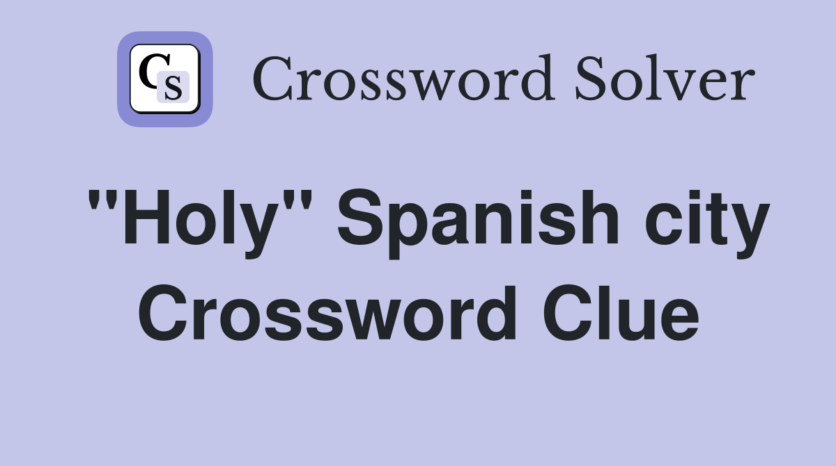"Holy" Spanish city Crossword Clue