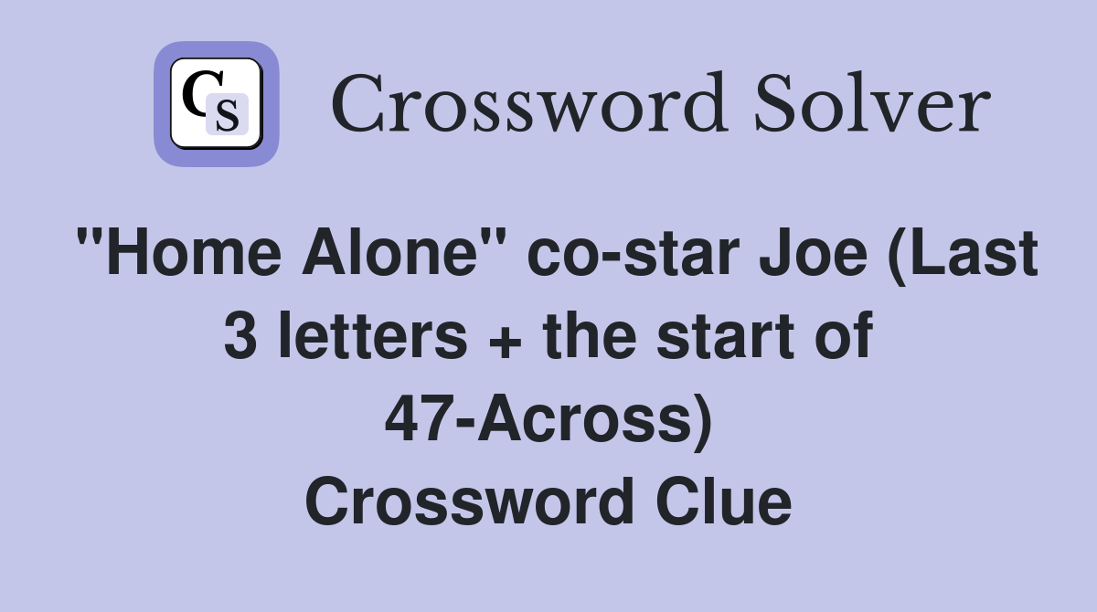 "Home Alone" co-star Joe (Last 3 letters + the start of 47-Across) Crossword Clue