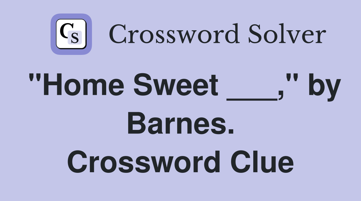 "Home Sweet ___," by Barnes. Crossword Clue